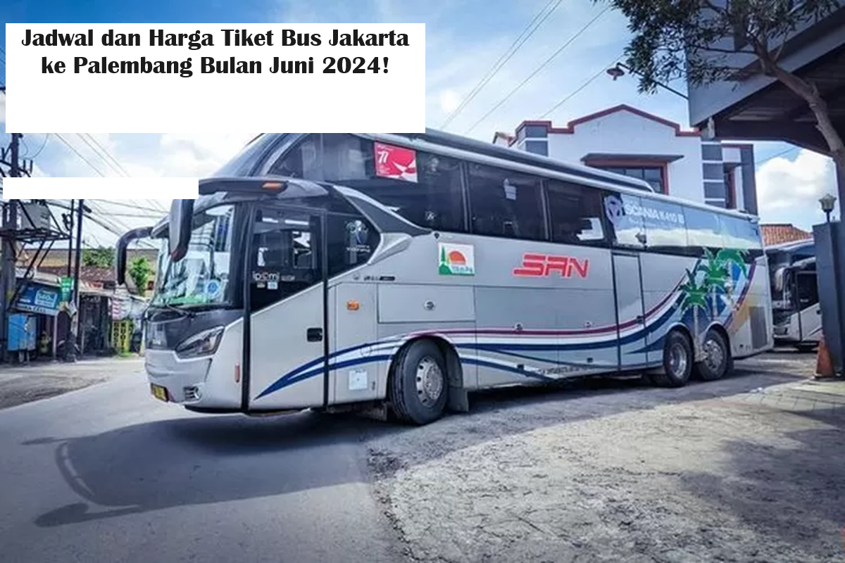 Jadwal dan Harga Tiket Bus Jakarta ke Palembang Bulan Juni 2024!