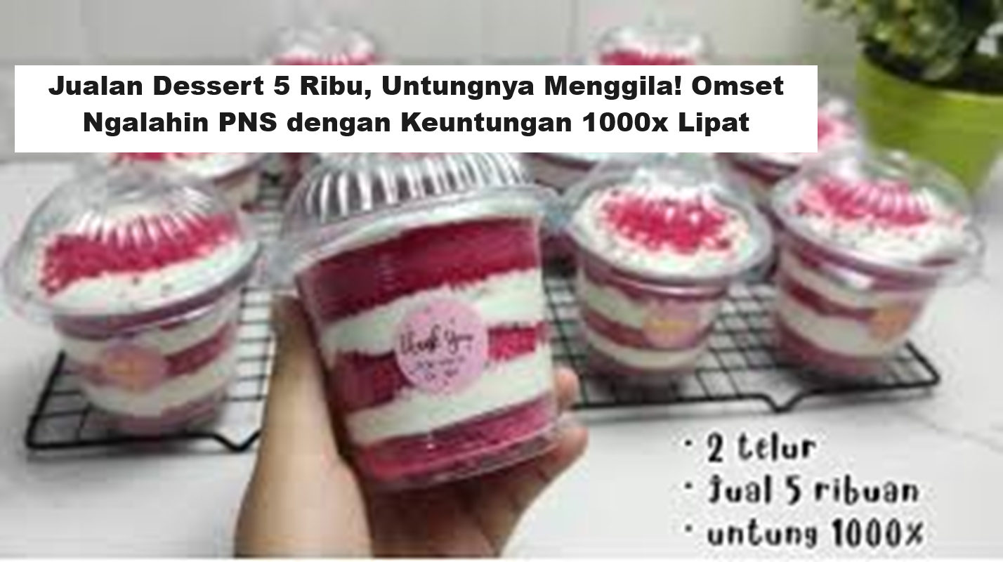 Jualan Dessert 5 Ribu, Untungnya Menggila! Omset Ngalahin PNS dengan Keuntungan 1000x Lipat