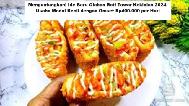 Menguntungkan! Ide Baru Olahan Roti Tawar Kekinian 2024, Usaha Modal Kecil dengan Omset Rp400.000 per Hari