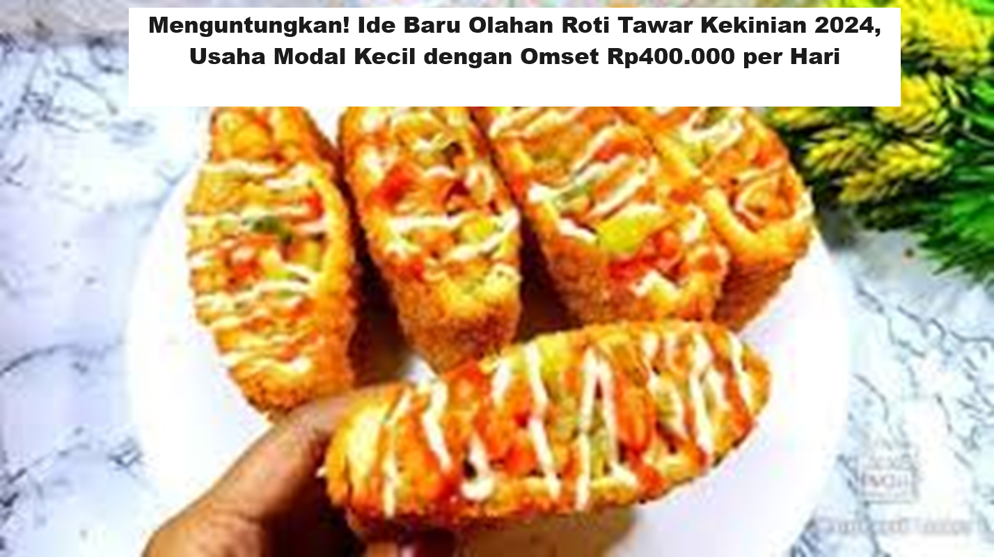 Menguntungkan! Ide Baru Olahan Roti Tawar Kekinian 2024, Usaha Modal Kecil dengan Omset Rp400.000 per Hari